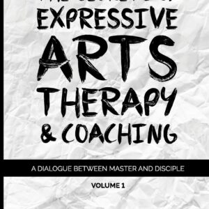 The Secrets of Expressive Arts Therapy & Coaching: A Dialogue Between Master and Disciple (Volume 1)
